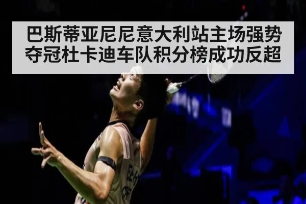 巴斯蒂亚尼尼意大利站主场强势夺冠杜卡迪车队积分榜成功反超
