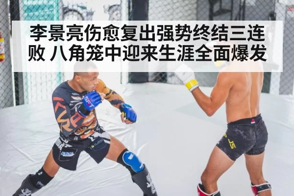 李景亮伤愈复出强势终结三连败 八角笼中迎来生涯全面爆发