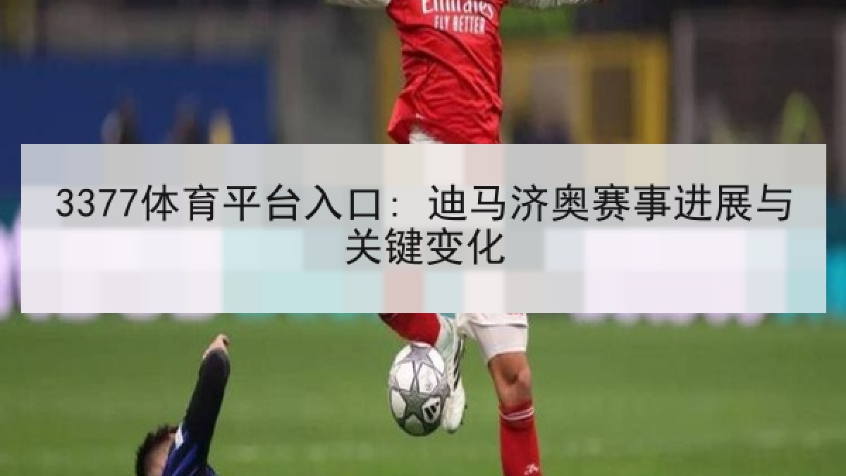 3377体育平台入口: 迪马济奥赛事进展与关键变化 3377体育平台入口: 迪马济奥赛事进展与关键变化
