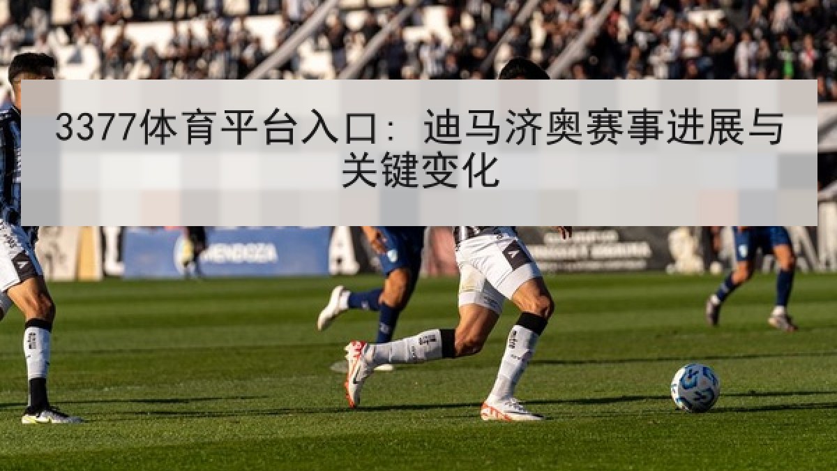 3377体育平台入口: 迪马济奥赛事进展与关键变化