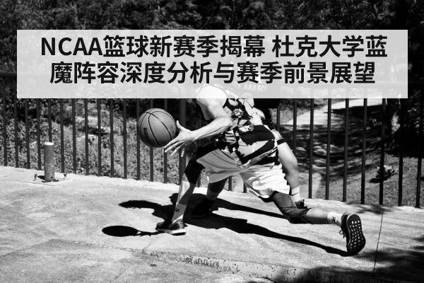 NCAA篮球新赛季揭幕 杜克大学蓝魔阵容深度分析与赛季前景展望