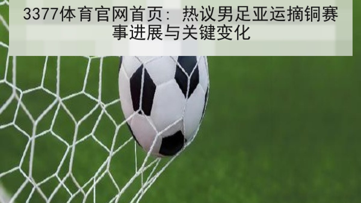 3377体育官网首页: 热议男足亚运摘铜赛事进展与关键变化 3377体育官网首页: 热议男足亚运摘铜赛事进展与关键变化